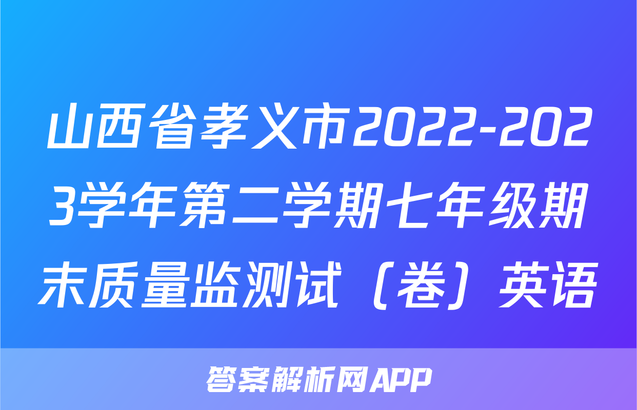 山西省孝义市2022-2023学年第二学期七年级期末质量监测试（卷）英语