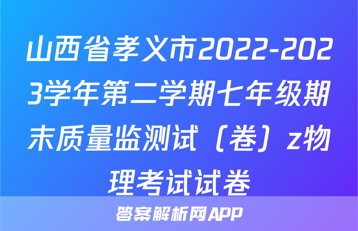 山西省孝义市2022-2023学年第二学期七年级期末质量监测试（卷）z物理考试试卷