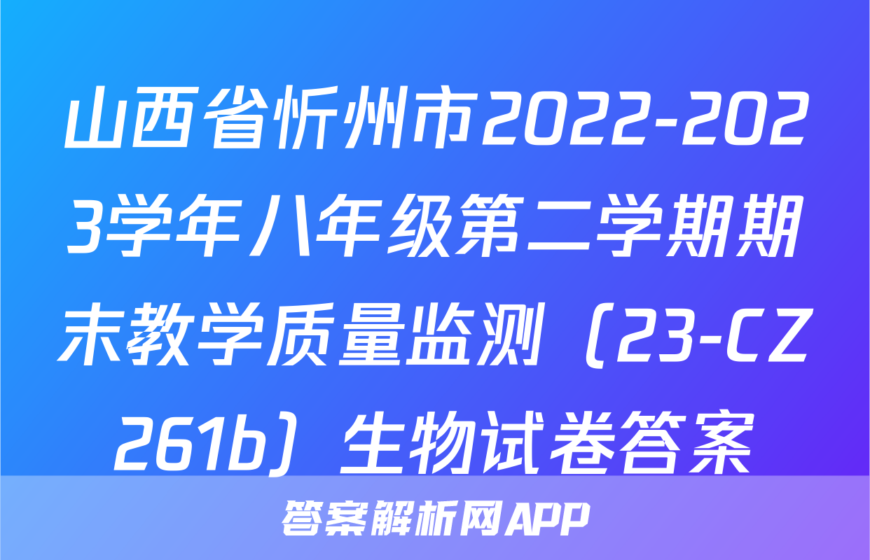 山西省忻州市2022-2023学年八年级第二学期期末教学质量监测（23-CZ261b）生物试卷答案