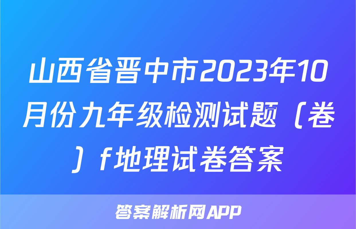 山西省晋中市2023年10月份九年级检测试题（卷）f地理试卷答案