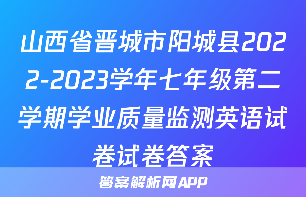 山西省晋城市阳城县2022-2023学年七年级第二学期学业质量监测英语试卷试卷答案