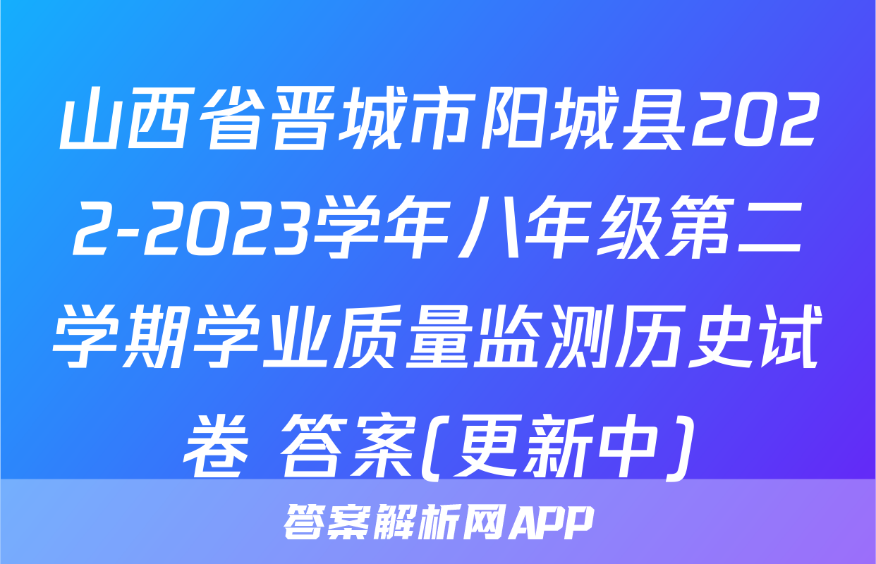 山西省晋城市阳城县2022-2023学年八年级第二学期学业质量监测历史试卷 答案(更新中)