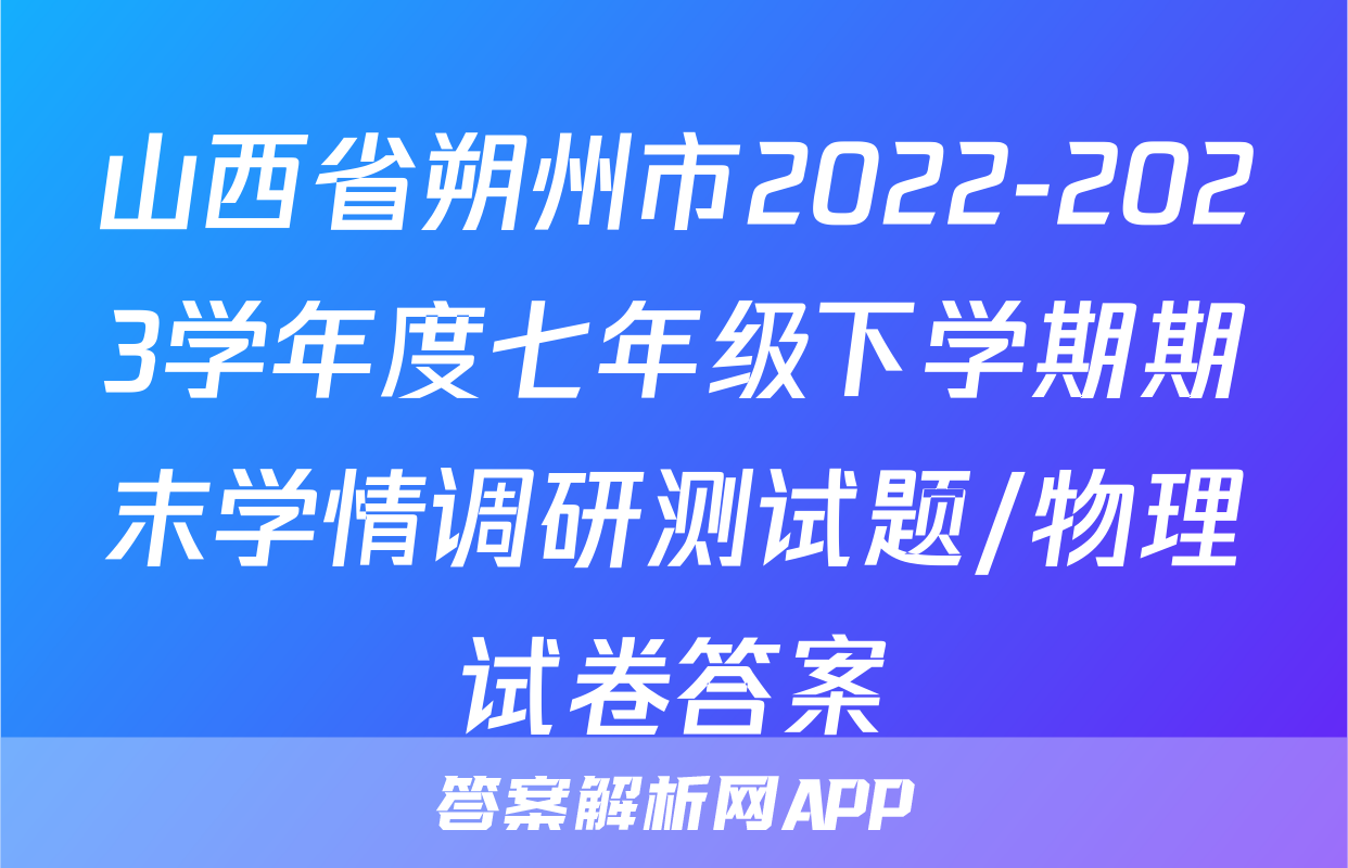 山西省朔州市2022-2023学年度七年级下学期期末学情调研测试题/物理试卷答案