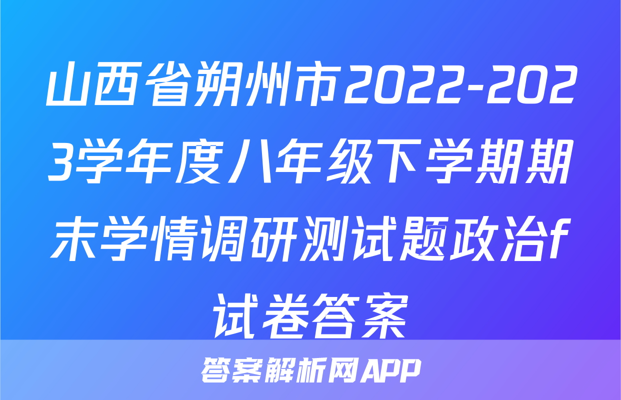 山西省朔州市2022-2023学年度八年级下学期期末学情调研测试题政治f试卷答案