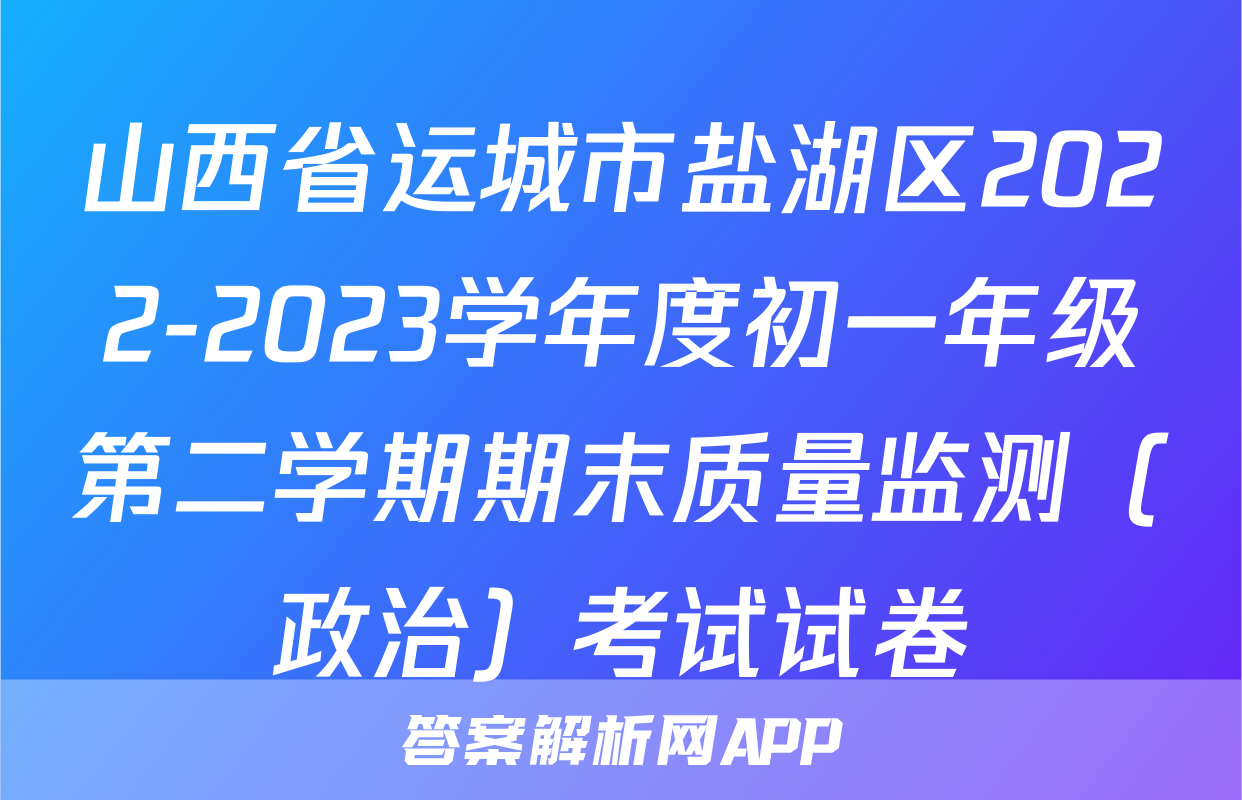 山西省运城市盐湖区2022-2023学年度初一年级第二学期期末质量监测（政治）考试试卷