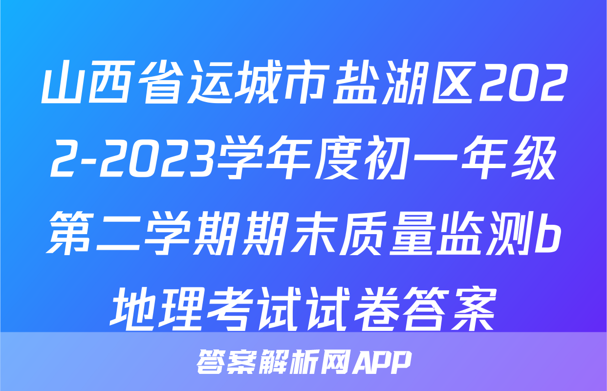 山西省运城市盐湖区2022-2023学年度初一年级第二学期期末质量监测b地理考试试卷答案