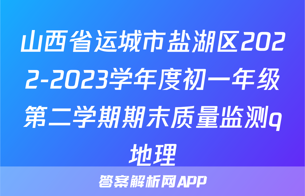 山西省运城市盐湖区2022-2023学年度初一年级第二学期期末质量监测q地理