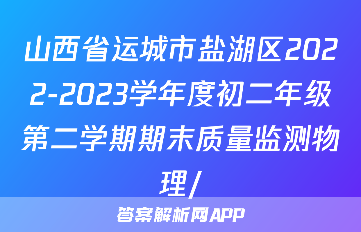 山西省运城市盐湖区2022-2023学年度初二年级第二学期期末质量监测物理/