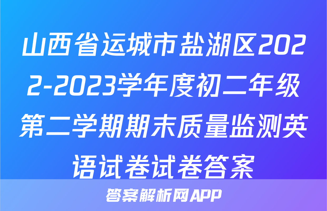 山西省运城市盐湖区2022-2023学年度初二年级第二学期期末质量监测英语试卷试卷答案