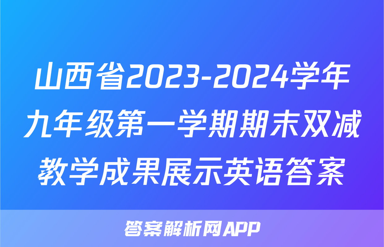 山西省2023-2024学年九年级第一学期期末双减教学成果展示英语答案