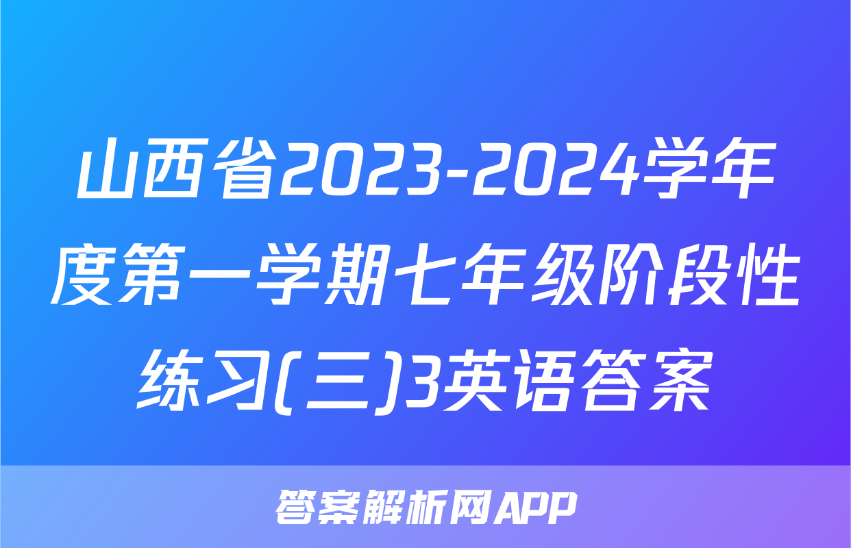 山西省2023-2024学年度第一学期七年级阶段性练习(三)3英语答案