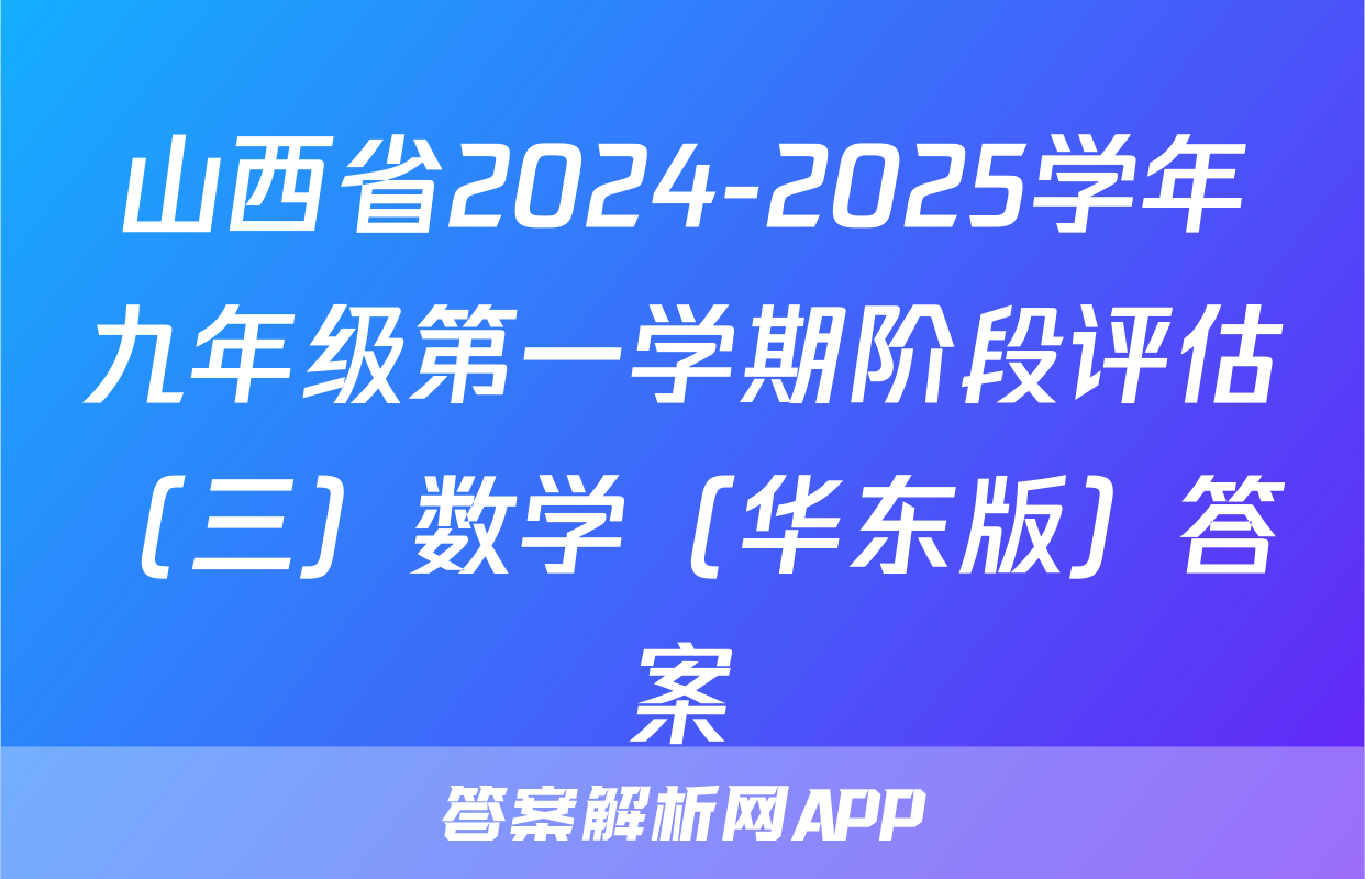 山西省2024-2025学年九年级第一学期阶段评估（三）数学（华东版）答案