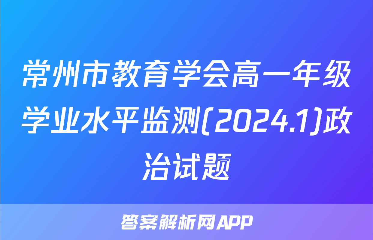 常州市教育学会高一年级学业水平监测(2024.1)政治试题