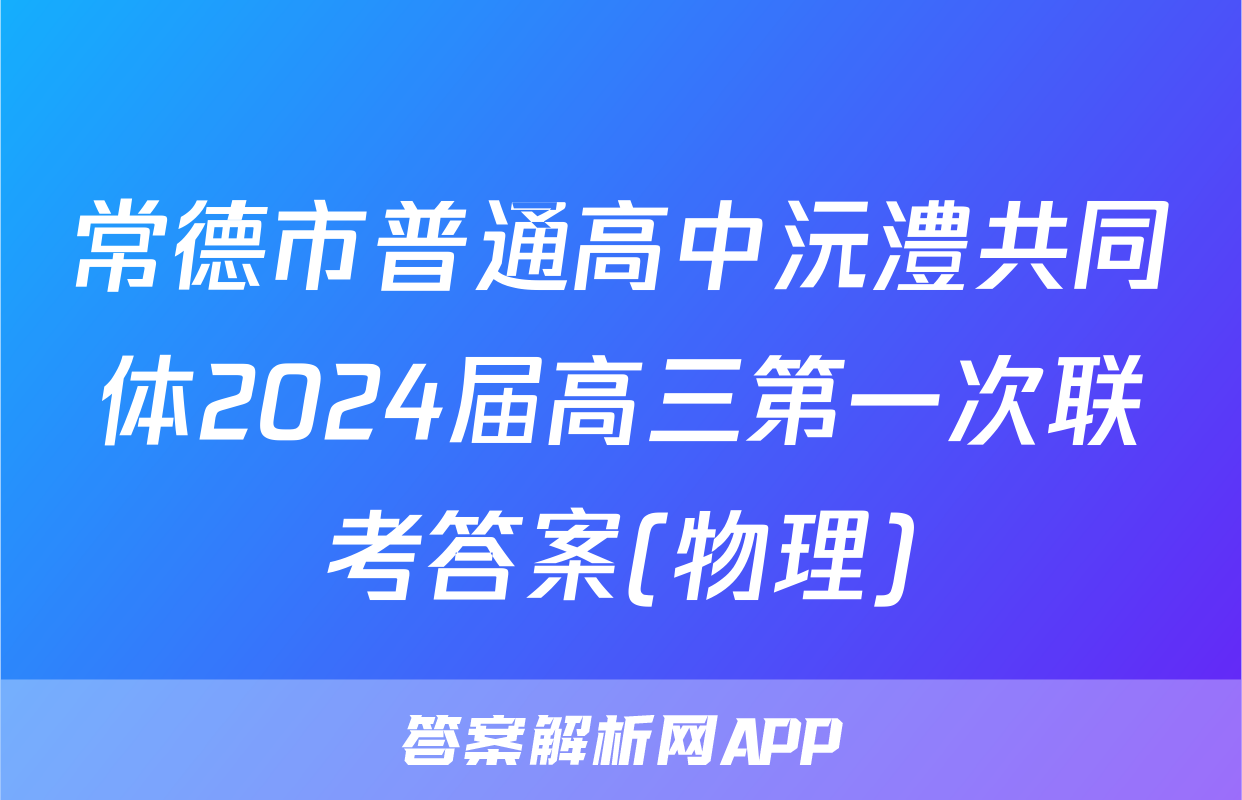 常德市普通高中沅澧共同体2024届高三第一次联考答案(物理)