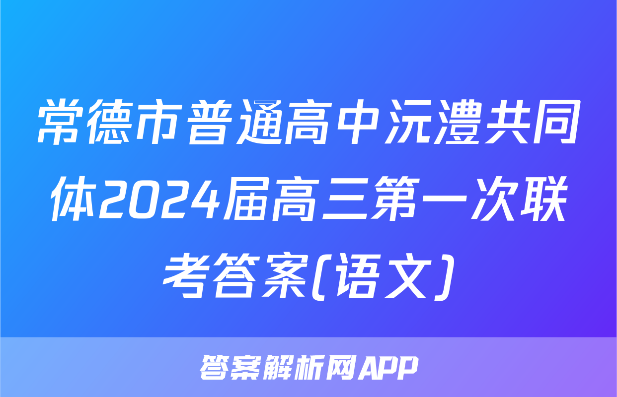 常德市普通高中沅澧共同体2024届高三第一次联考答案(语文)