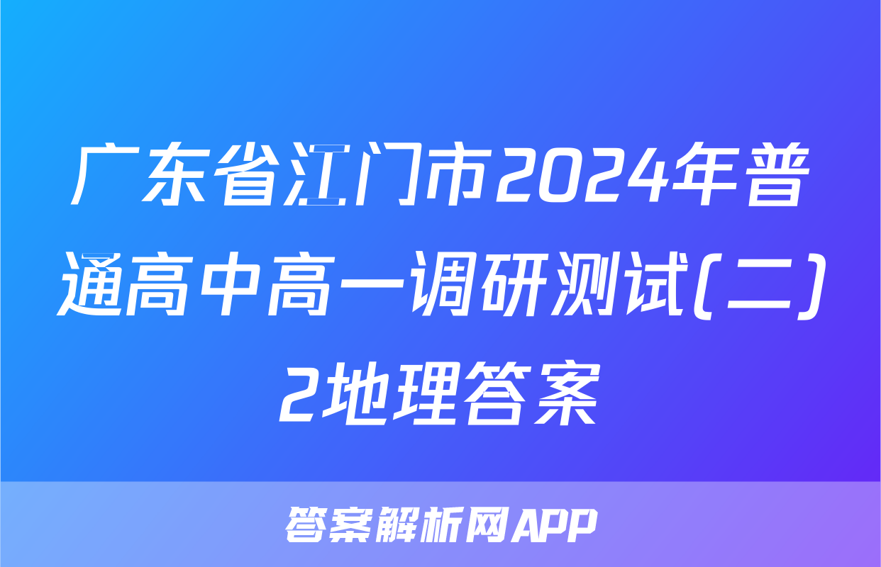 广东省江门市2024年普通高中高一调研测试(二)2地理答案