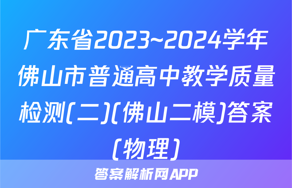 广东省2023~2024学年佛山市普通高中教学质量检测(二)(佛山二模)答案(物理)