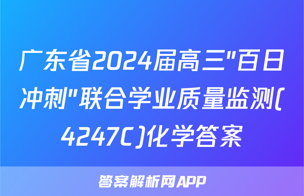 广东省2024届高三"百日冲刺"联合学业质量监测(4247C)化学答案