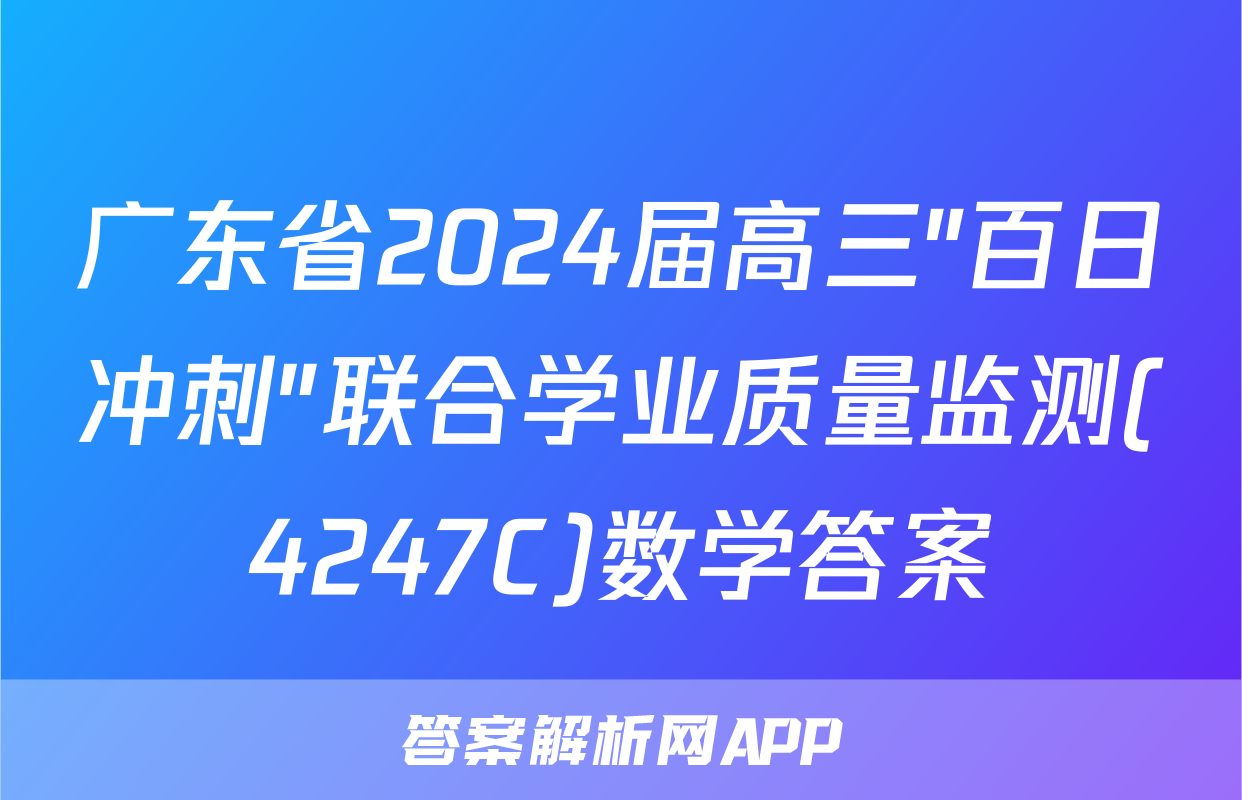 广东省2024届高三"百日冲刺"联合学业质量监测(4247C)数学答案