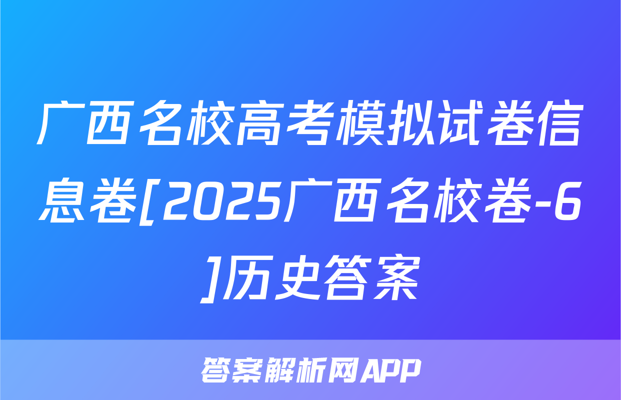 广西名校高考模拟试卷信息卷[2025广西名校卷-6]历史答案