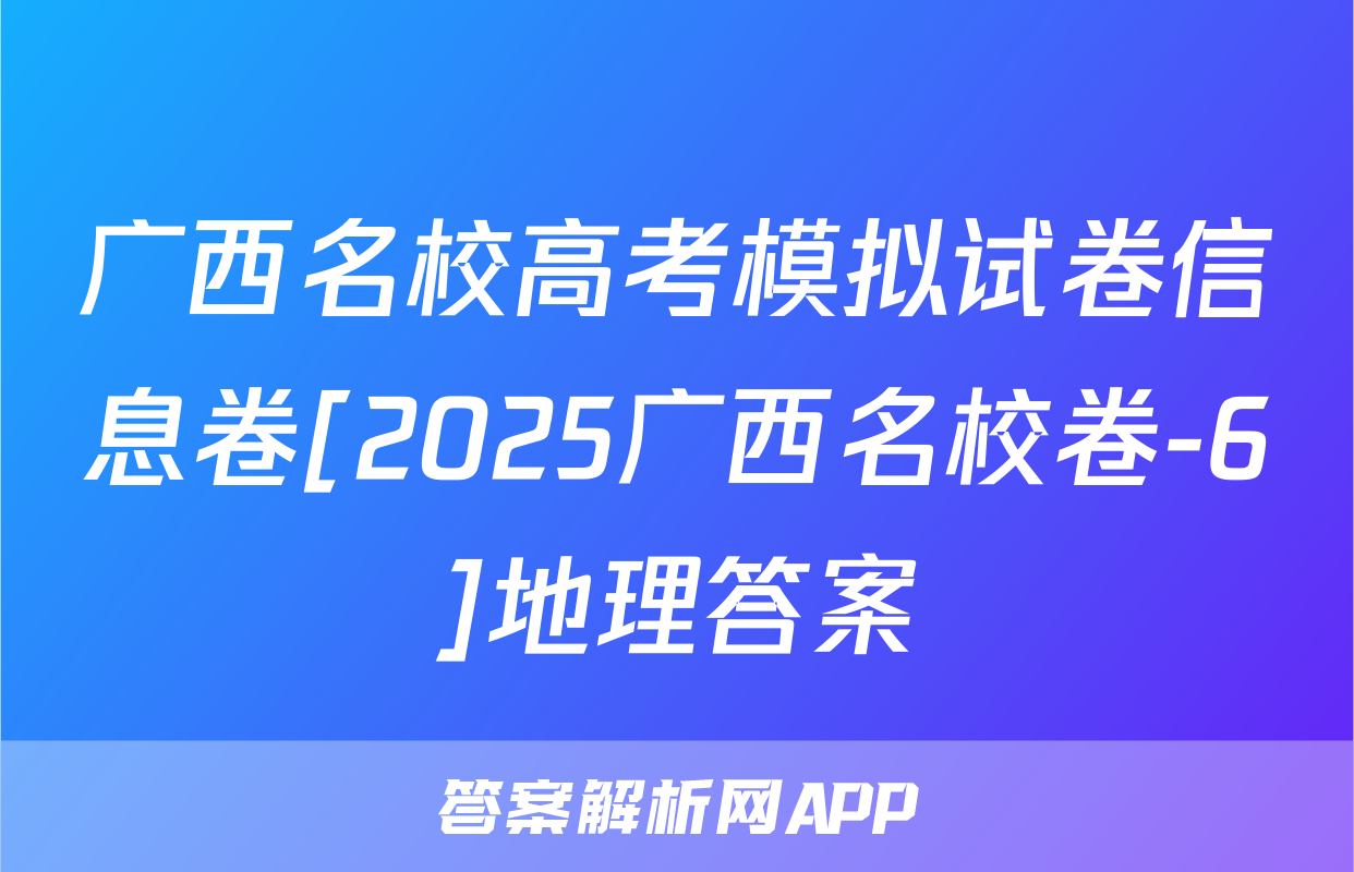 广西名校高考模拟试卷信息卷[2025广西名校卷-6]地理答案