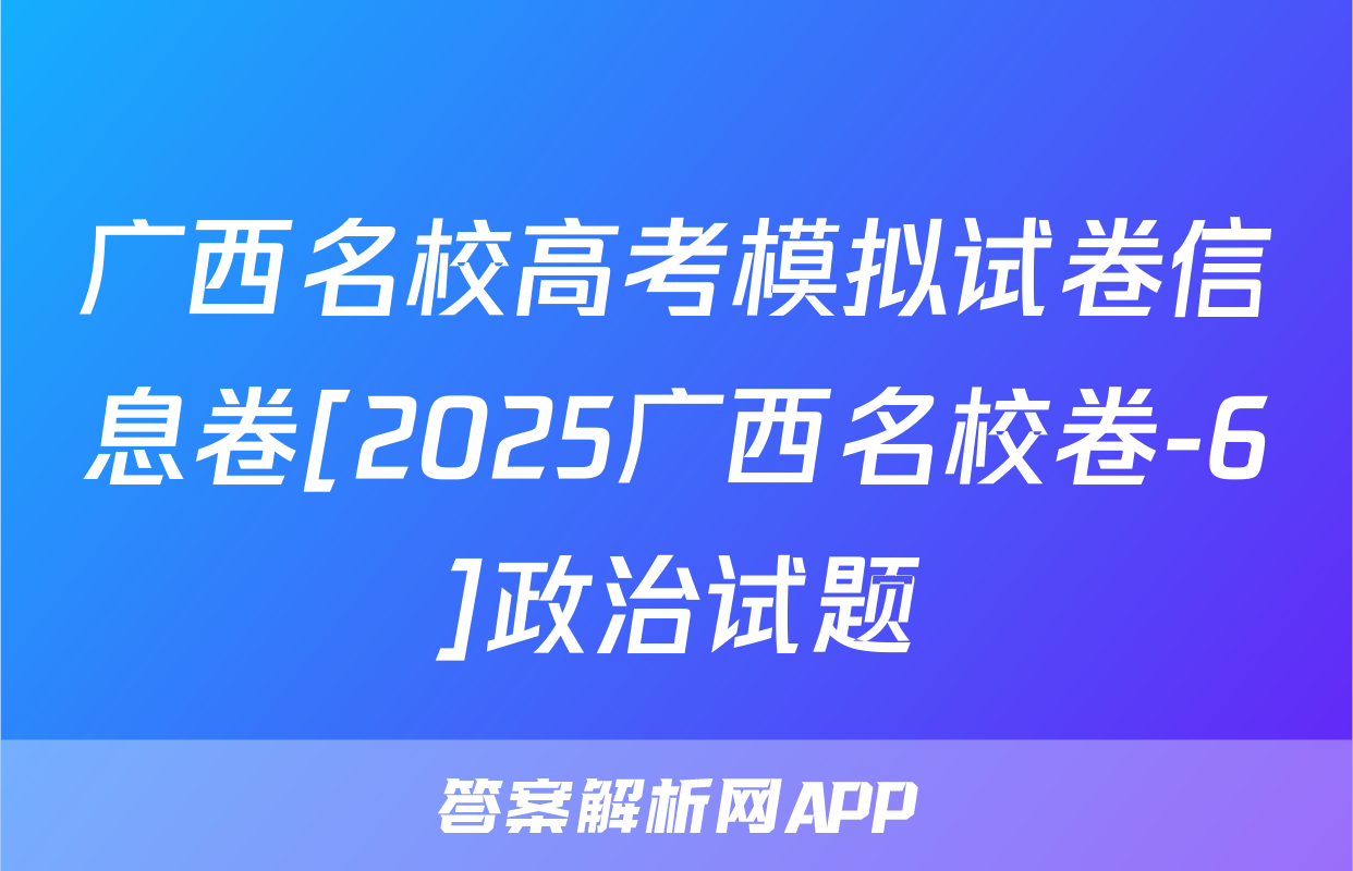 广西名校高考模拟试卷信息卷[2025广西名校卷-6]政治试题