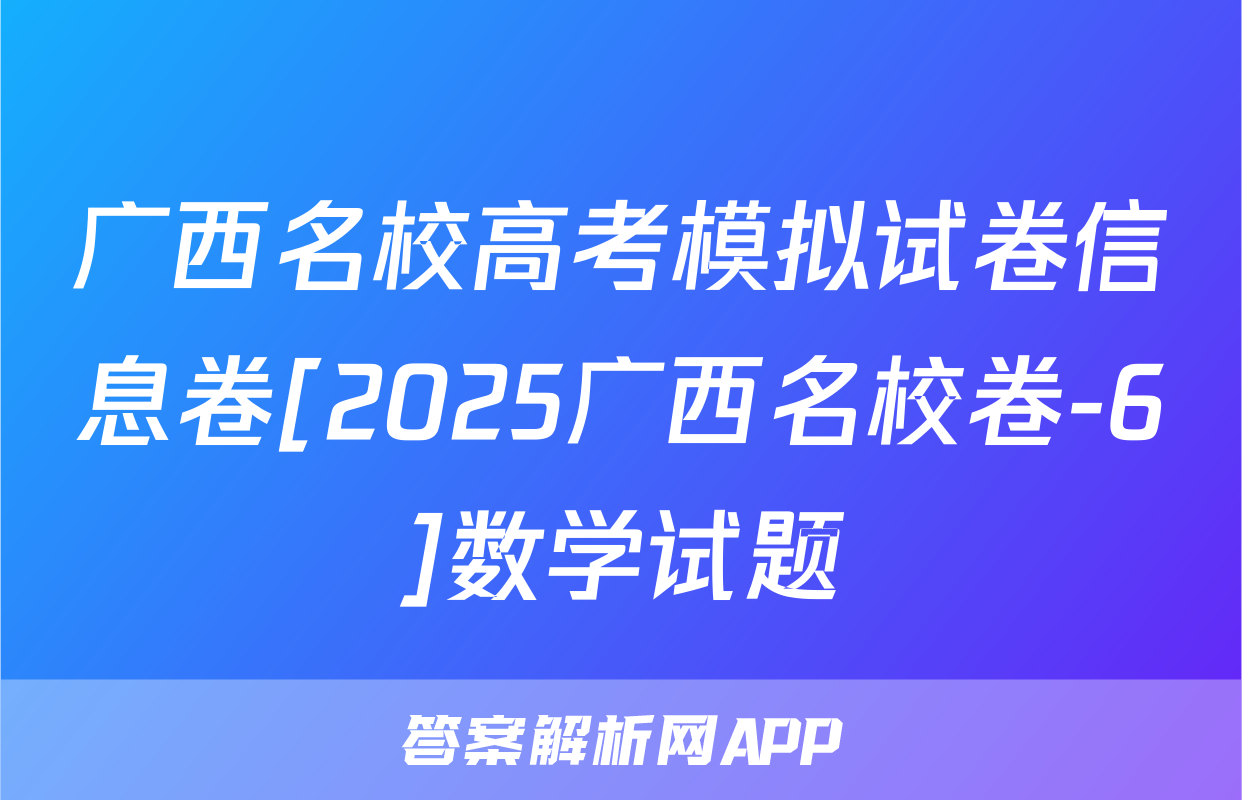 广西名校高考模拟试卷信息卷[2025广西名校卷-6]数学试题
