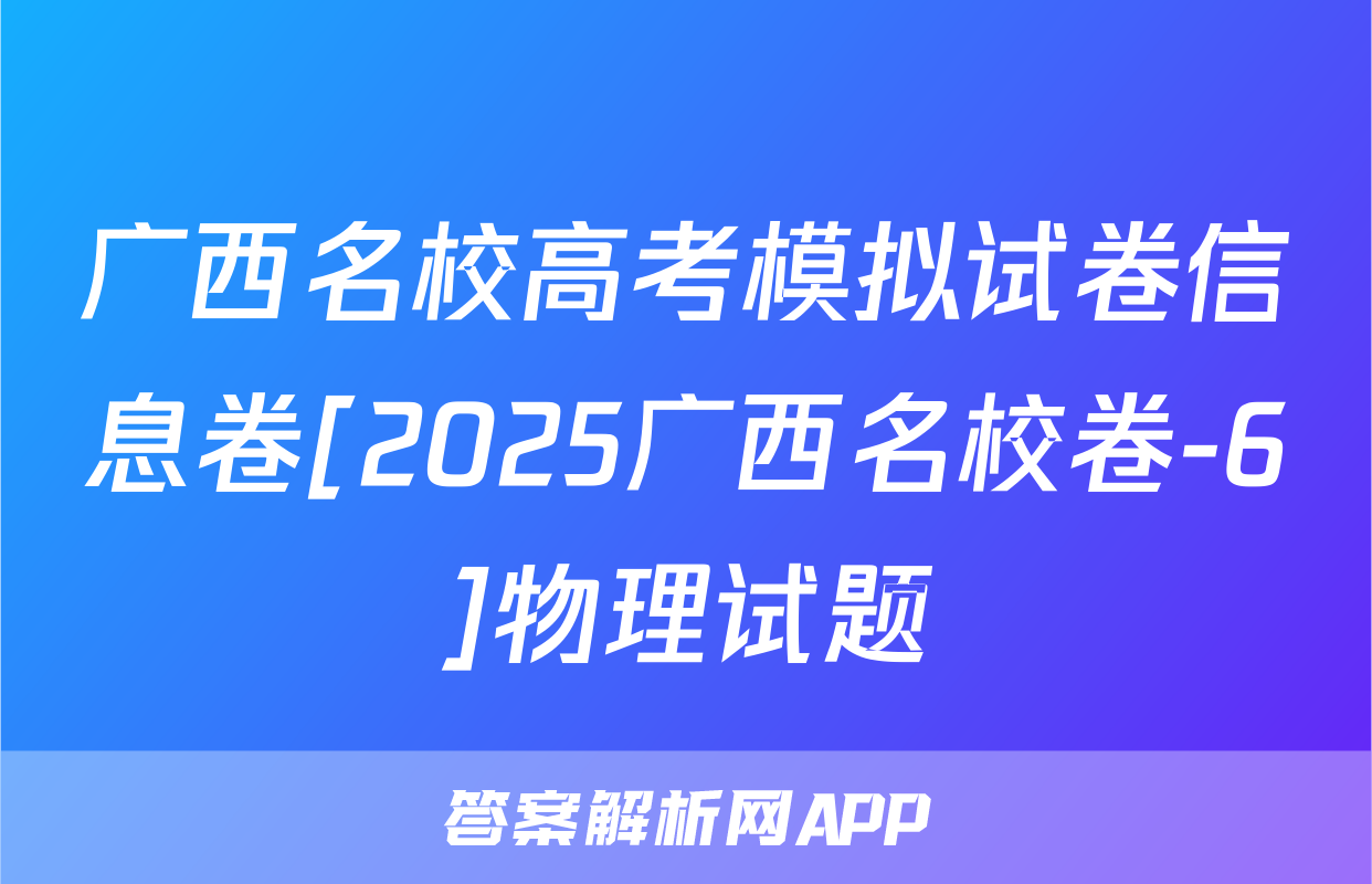 广西名校高考模拟试卷信息卷[2025广西名校卷-6]物理试题