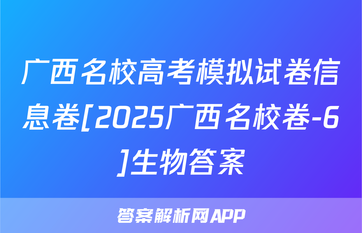广西名校高考模拟试卷信息卷[2025广西名校卷-6]生物答案