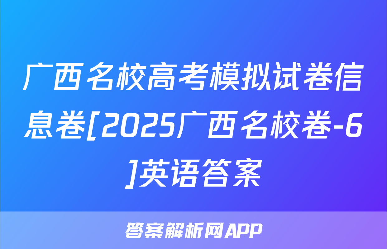 广西名校高考模拟试卷信息卷[2025广西名校卷-6]英语答案