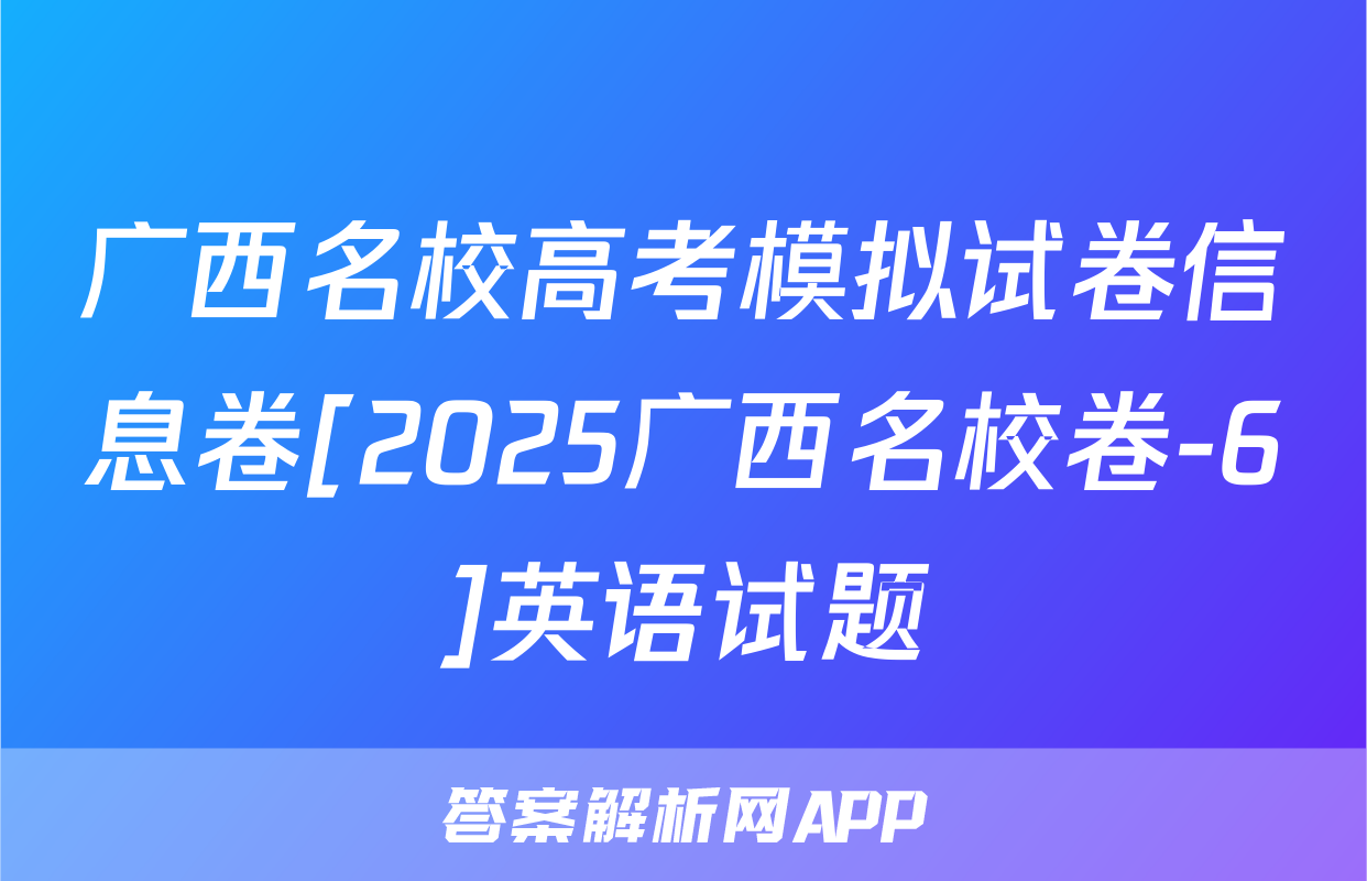 广西名校高考模拟试卷信息卷[2025广西名校卷-6]英语试题
