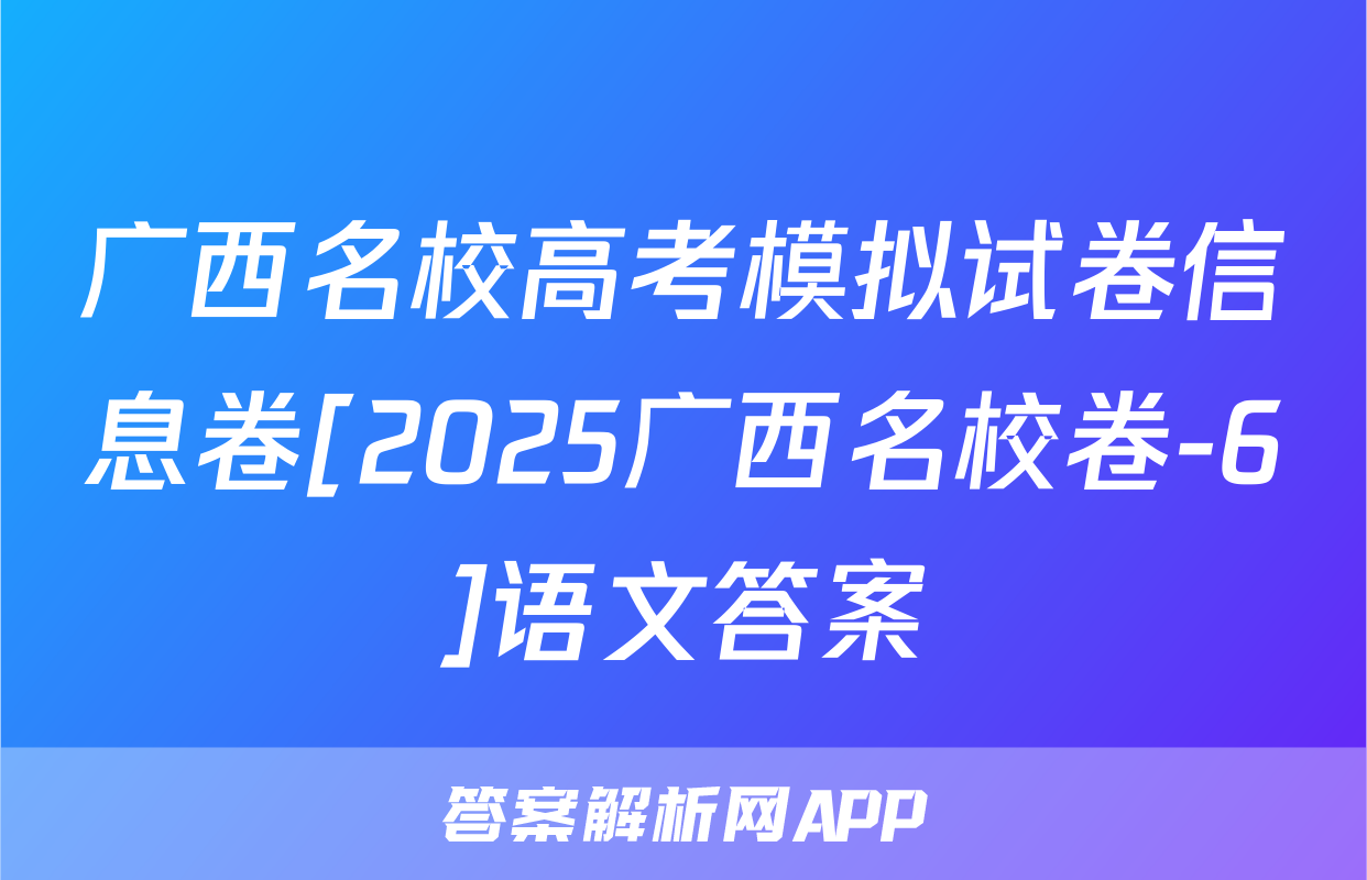 广西名校高考模拟试卷信息卷[2025广西名校卷-6]语文答案