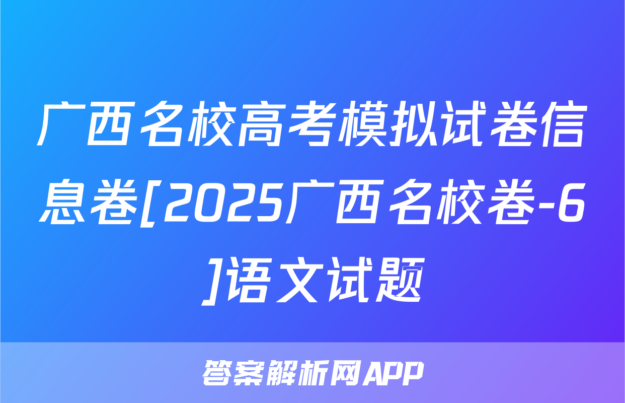 广西名校高考模拟试卷信息卷[2025广西名校卷-6]语文试题