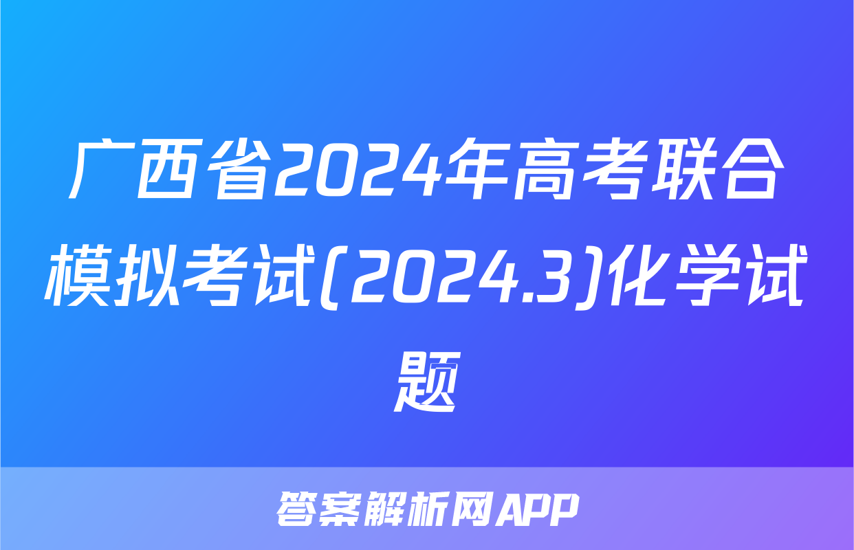 广西省2024年高考联合模拟考试(2024.3)化学试题