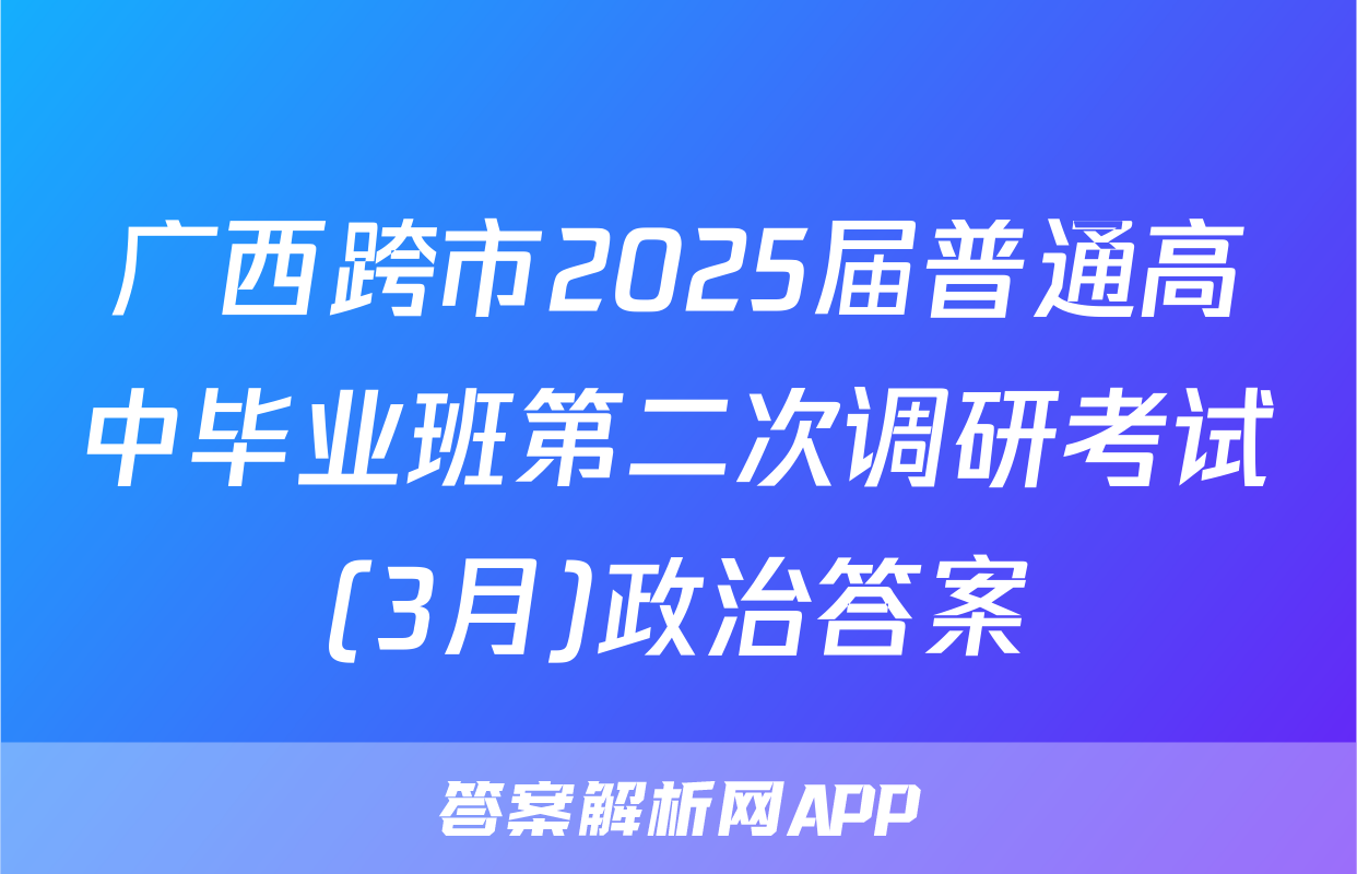 广西跨市2025届普通高中毕业班第二次调研考试(3月)政治答案