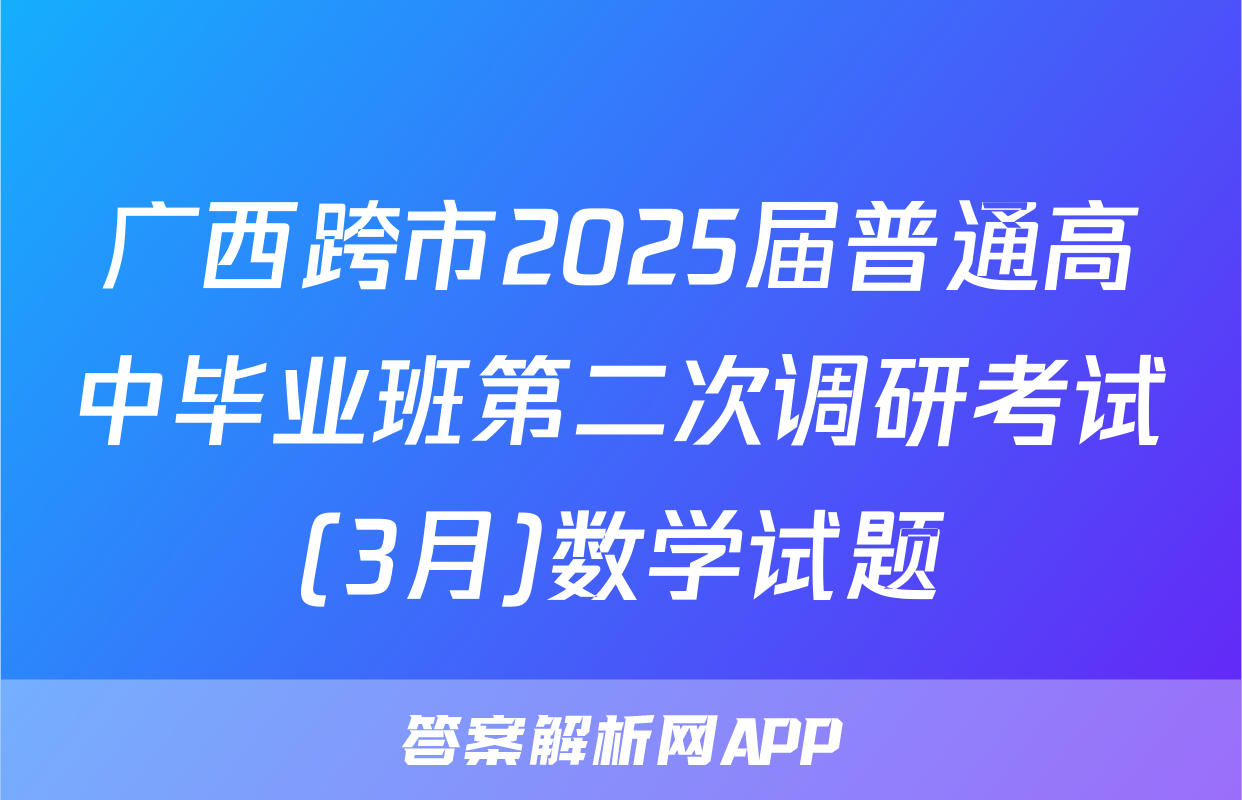 广西跨市2025届普通高中毕业班第二次调研考试(3月)数学试题