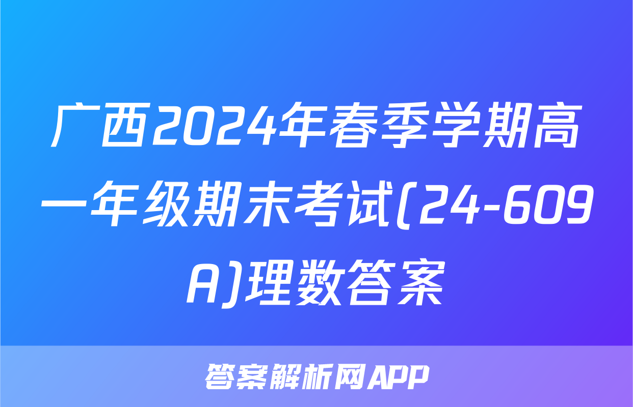广西2024年春季学期高一年级期末考试(24-609A)理数答案
