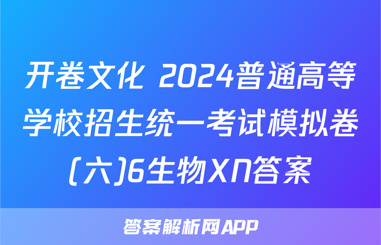 开卷文化 2024普通高等学校招生统一考试模拟卷(六)6生物XN答案