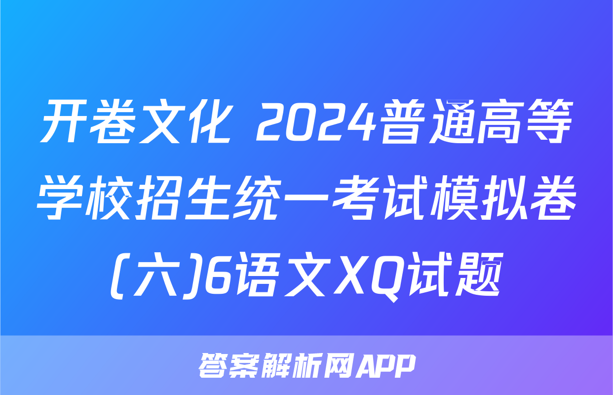 开卷文化 2024普通高等学校招生统一考试模拟卷(六)6语文XQ试题