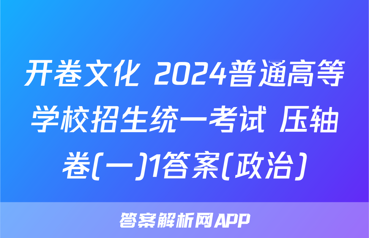 开卷文化 2024普通高等学校招生统一考试 压轴卷(一)1答案(政治)