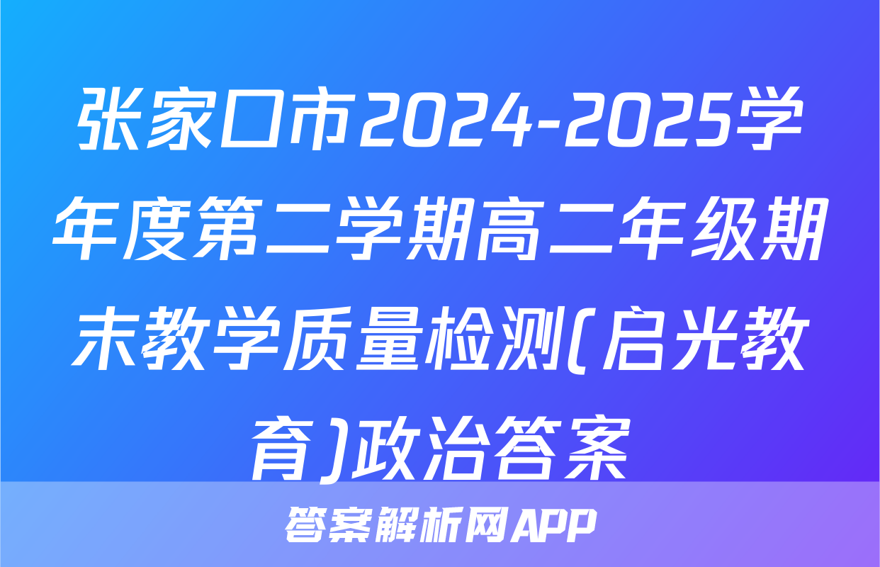 张家口市2024-2025学年度第二学期高二年级期末教学质量检测(启光教育)政治答案