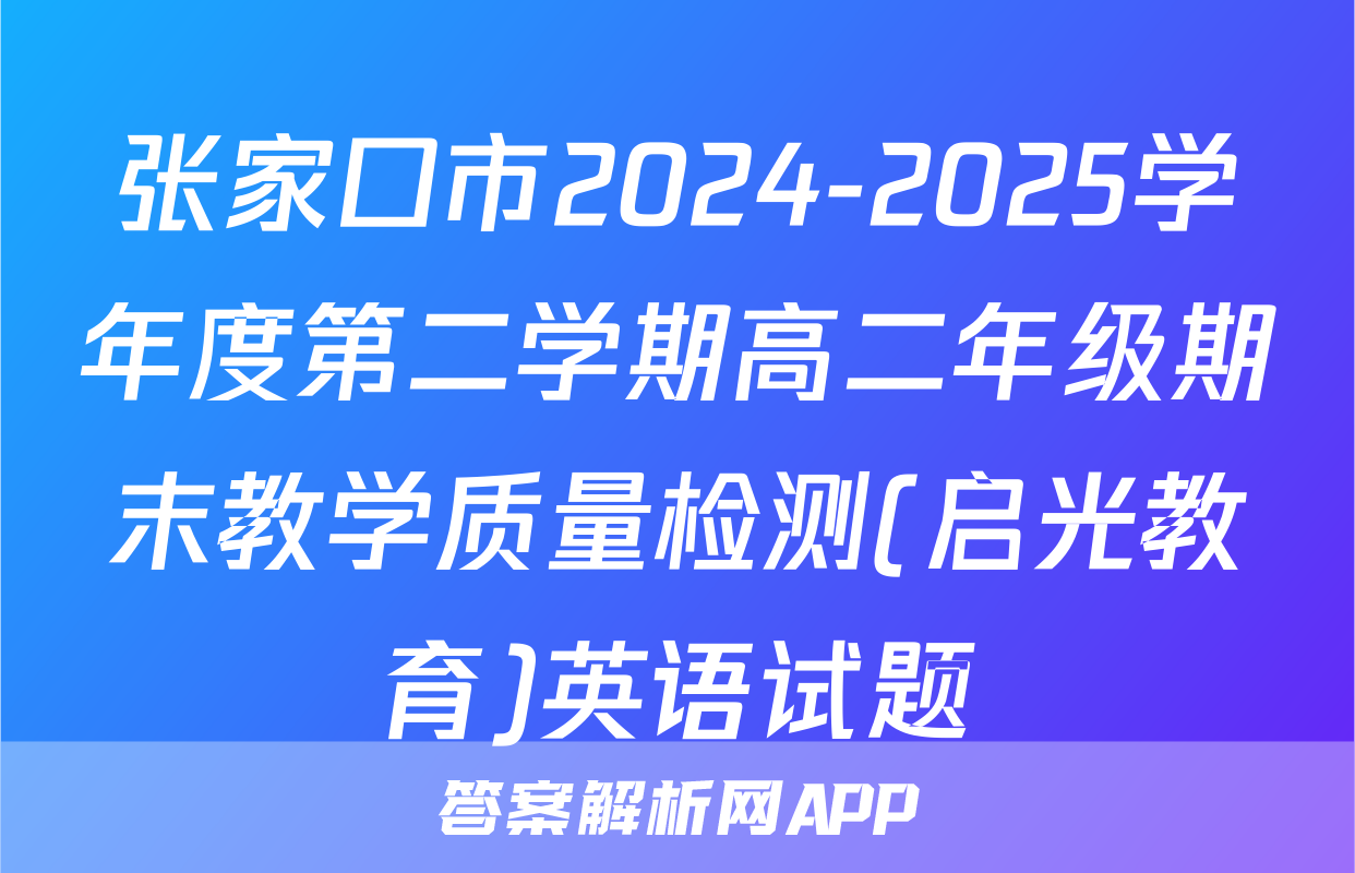 张家口市2024-2025学年度第二学期高二年级期末教学质量检测(启光教育)英语试题