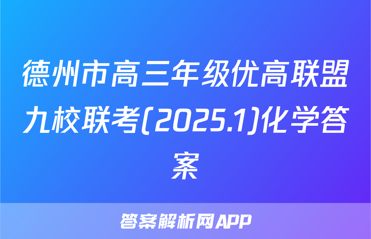 德州市高三年级优高联盟九校联考(2025.1)化学答案