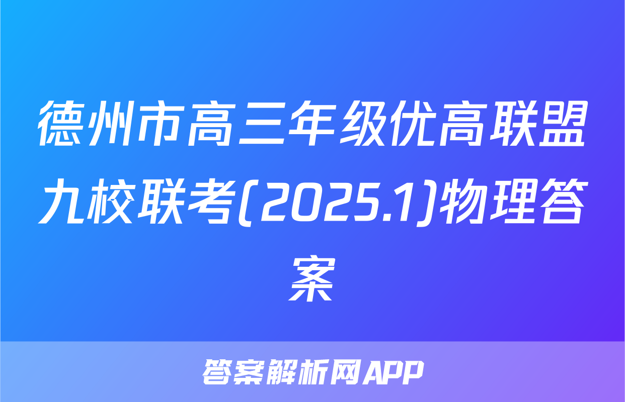德州市高三年级优高联盟九校联考(2025.1)物理答案
