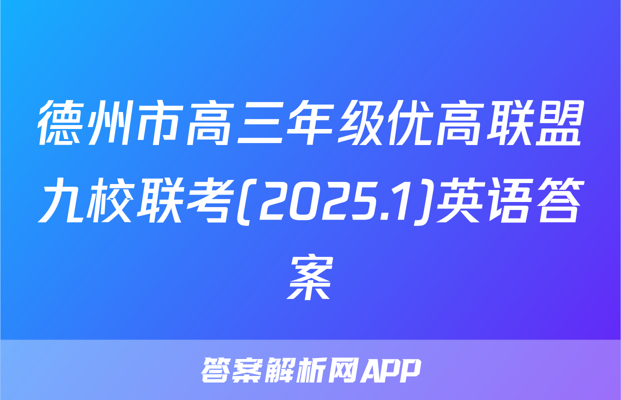 德州市高三年级优高联盟九校联考(2025.1)英语答案