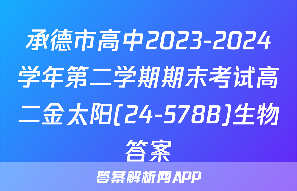 承德市高中2023-2024学年第二学期期末考试高二金太阳(24-578B)生物答案