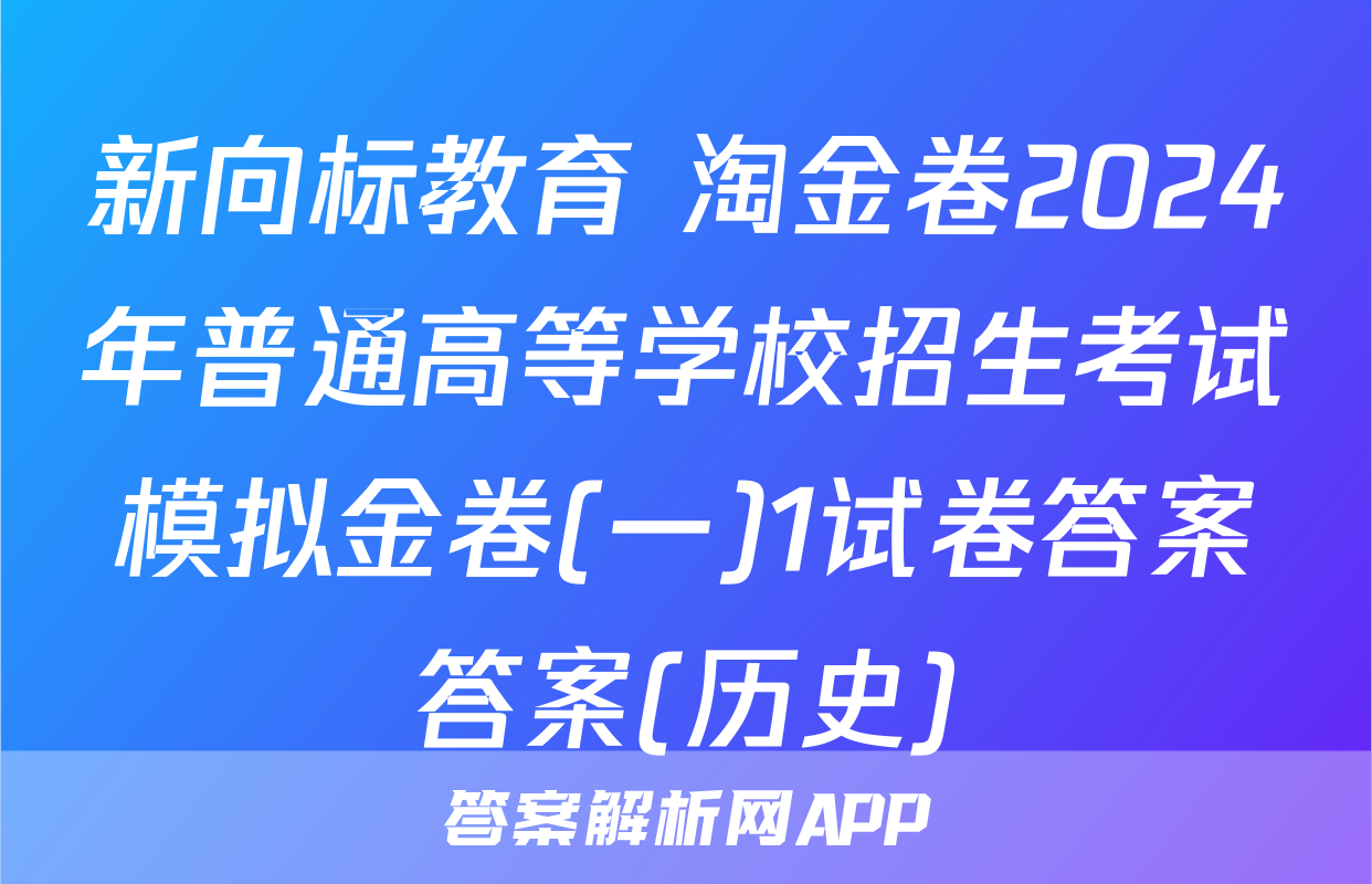 新向标教育 淘金卷2024年普通高等学校招生考试模拟金卷(一)1试卷答案答案(历史)