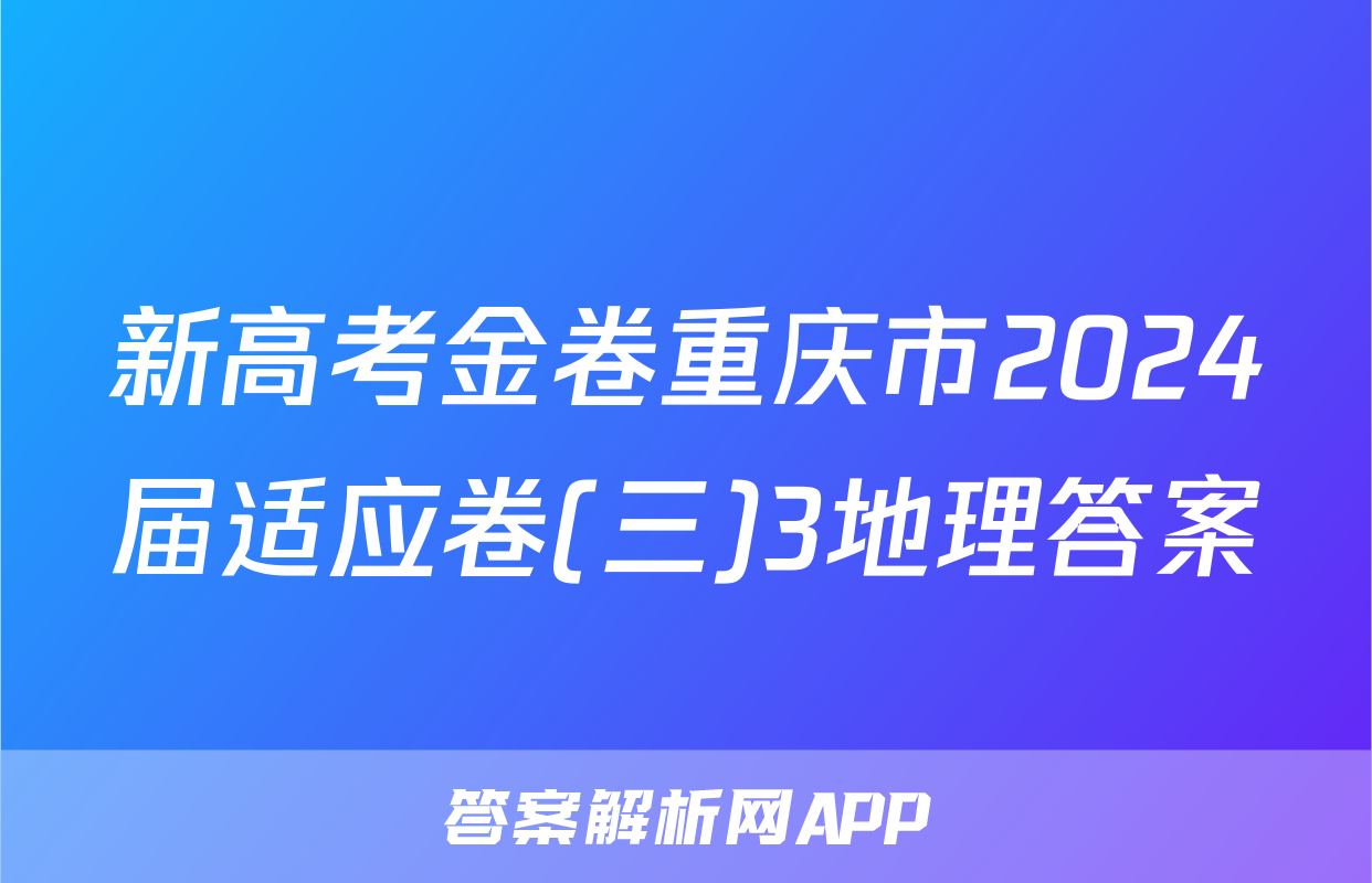 新高考金卷重庆市2024届适应卷(三)3地理答案