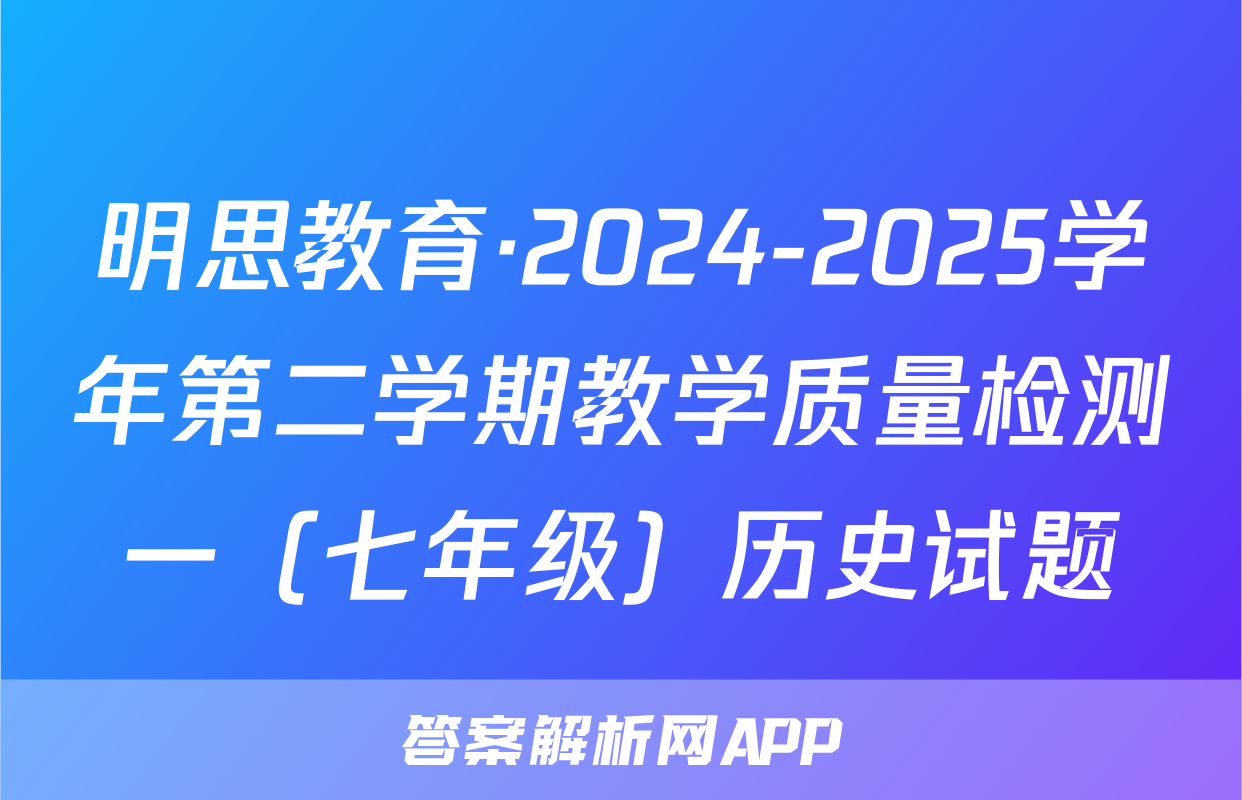 明思教育·2024-2025学年第二学期教学质量检测一（七年级）历史试题