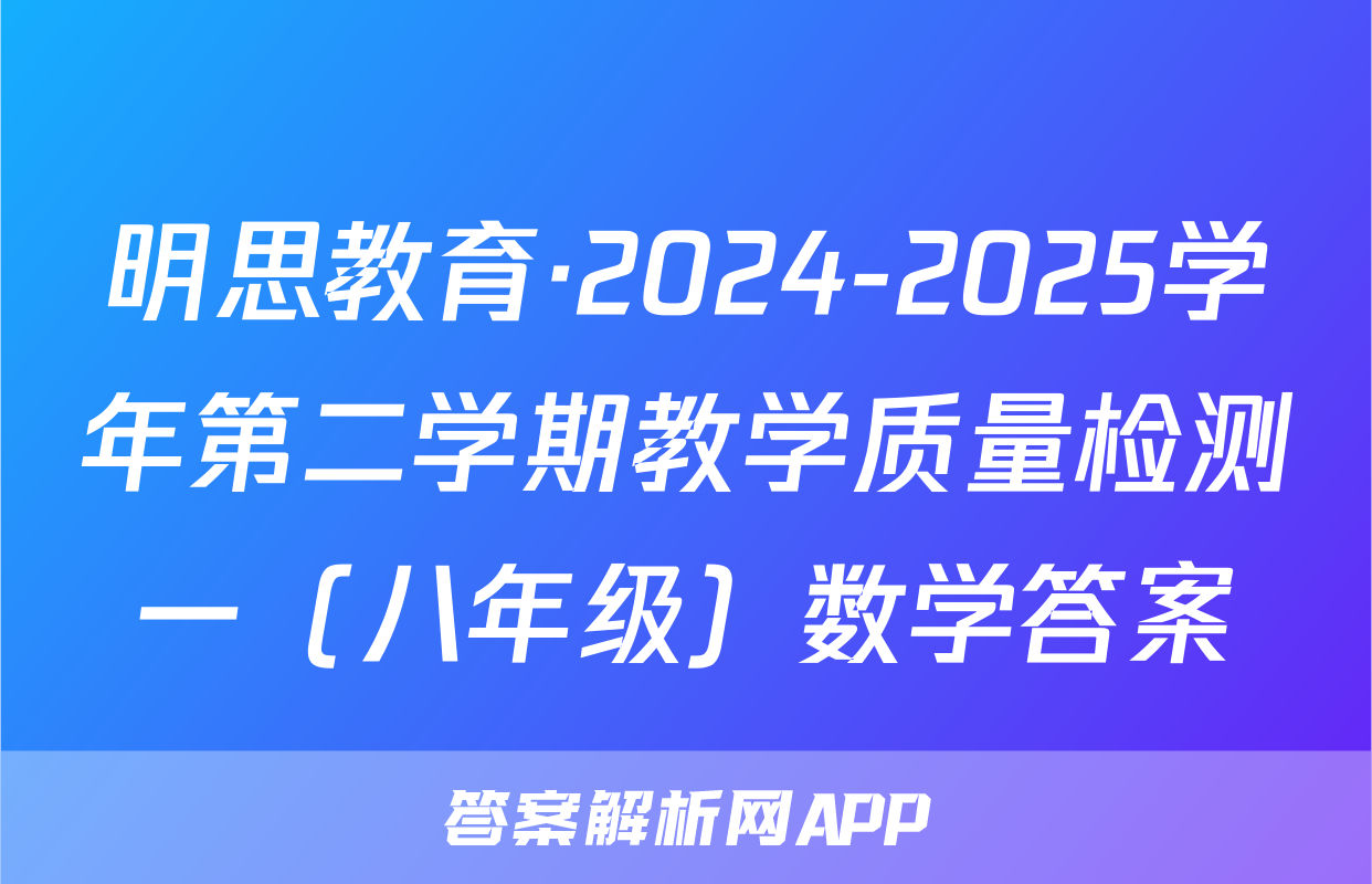 明思教育·2024-2025学年第二学期教学质量检测一（八年级）数学答案